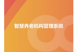 智慧養老機構管理系統應用及場景有哪些？