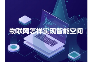 物聯網怎樣實現智能空間呢？